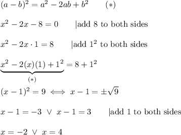 (a-b)^2=a^2-2ab+b^2\qquad(*)\\\\x^2-2x-8=0\qquad|\text{add 8 to both sides}\\\\x^2-2x\cdot1=8\qquad|\text{add}\ 1^2\ \text{to both sides}\\\\\underbrace{x^2-2(x)(1)+1^2}_{(*)}=8+1^2\\\\(x-1)^2=9\iff x-1=\pm\sqrt9\\\\x-1=-3\ \vee\ x-1=3\qquad|\text{add 1 to both sides}\\\\x=-2\ \vee\ x=4