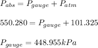 P_{abs}=P_{gauge}+P_{atm}\\\\550.280=P_{gauge}+101.325\\\\P_{gauge}=448.955kPa