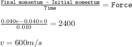 \frac{\texttt{Final momentum - Initial momentum}}{\texttt{Time}}=\texttt{Force}\\\\\frac{0.040v-0.040\times 0}{0.010}=2400\\\\v=600m/s