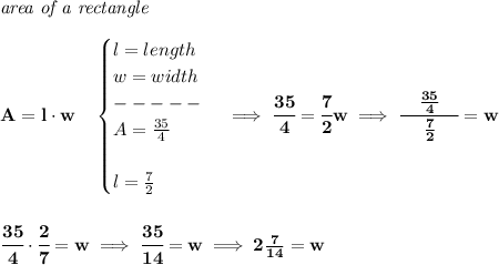 \bf \textit{area of a rectangle}\\\\&#10;A=l\cdot w\quad &#10;\begin{cases}&#10;l=length\\&#10;w=width\\&#10;-----\\&#10;A=\frac{35}{4}\\\\&#10;l=\frac{7}{2}&#10;\end{cases}\implies \cfrac{35}{4}=\cfrac{7}{2}w\implies \cfrac{\quad \frac{35}{4}\quad }{\frac{7}{2}}=w&#10;\\\\\\&#10;\cfrac{35}{4}\cdot \cfrac{2}{7}=w\implies \cfrac{35}{14}=w\implies 2\frac{7}{14}=w