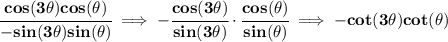 \bf \cfrac{cos(3\theta )cos(\theta )}{-sin(3\theta )sin(\theta )}\implies -\cfrac{cos(3\theta )}{sin(3\theta )}\cdot \cfrac{cos(\theta )}{sin(\theta )}\implies -cot(3\theta )cot(\theta )