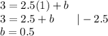 3=2.5(1)+b\\3=2.5+b\qquad|-2.5\\b=0.5