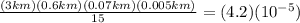 \frac{(3km)(0.6km)(0.07km)(0.005km)}{15}=(4.2)(10^{-5})