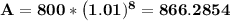 \mathbf{A = 800 * \left (1.01)^{8}} = 866.2854