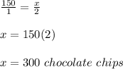 \frac{150}{1}=\frac{x}{2}\\\\x=150(2)\\\\x=300\ chocolate\ chips