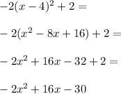 -2(x - 4)^2 + 2=\\\\-2(x^2-8x+16)+2=\\\\-2x^2+16x-32+2=\\\\-2x^2+16x-30