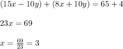 (15x-10y)+(8x+10y)=65+4\\ \\ 23x=69\\ \\ x=\frac{69}{23}=3