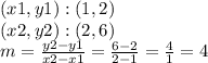 (x1, y1) :( 1,2)\\(x2, y2) :( 2,6)\\m = \frac {y2-y1} {x2-x1} = \frac {6-2} {2-1} = \frac {4} {1} = 4