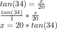 tan(34)=\frac{x}{20} \\\frac{tan(34)}{1} * \frac{x}{20}\\x= 20*tan(34)