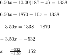 6.50x+10.00(187-x)=1338\\ \\ 6.50x+1870-10x=1338\\ \\ -3.50x=1338-1870\\ \\ -3.50x=-532\\ \\ x=\frac{-532}{-3.50}=152