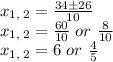 x_{1,\:2}=\frac{34\pm 26}{10}\\x_{1,\:2}=\frac{60}{10}\ or\ \frac{8}{10}\\x_{1,\:2}=6\ or\ \frac{4}{5}