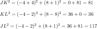 JK^2= (-4+4)^2+ (8+1)^2=0+81=81\\\\KL^2= (-4-2)^2+ (8-8)^2=36+0=36\\\\JL^2= (-4-2)^2+(8+1)^2=36+81=117