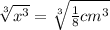 \sqrt[3]{x^3} =\sqrt[3]{\frac{1}{8} cm^3 }
