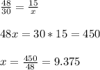 \frac{48}{30}= \frac{15}{x} \\ \\ 48x=30*15=450\\ \\ x=\frac{450}{48}=9.375