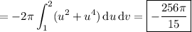 =\displaystyle-2\pi\int_1^2(u^2+u^4)\,\mathrm du\,\mathrm dv=\boxed{-\frac{256\pi}{15}}