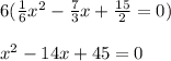 6(\frac{1}{6} x^2 -\frac{7}{3} x + \frac{15}{2} = 0) \\  \\ x^2 - 14x+45 = 0