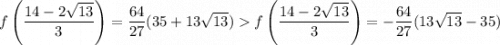 f\left(\dfrac{14-2\sqrt{13}}{3}\right) = \dfrac{64}{27}(35+13\sqrt{13}) f\left(\dfrac{14-2\sqrt{13}}{3}\right) = -\dfrac{64}{27}(13\sqrt{13}-35)