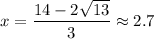 x=\dfrac{14-2\sqrt{13}}{3}\approx 2.7