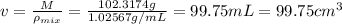 v=\frac{M}{\rho _{mix}}=\frac{102.3174 g}{1.02567 g/mL}=99.75 mL=99.75 cm^3