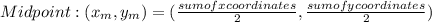 Midpoint: ( x_{m} , y_{m} )=( \frac{sum of x coordinates}{2} , \frac{sum of y coordinates}{2} )