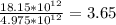 \frac{ 18.15 * 10^{12}}{ 4.975 * 10^{12} }=3.65