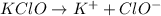 KClO\rightarrow K^++ClO^-