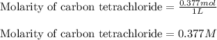 \text{Molarity of carbon tetrachloride}=\frac{0.377mol}{1L}\\\\\text{Molarity of carbon tetrachloride}=0.377M