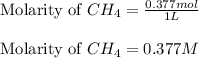 \text{Molarity of }CH_4=\frac{0.377mol}{1L}\\\\\text{Molarity of }CH_4=0.377M