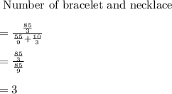 \text{ Number of bracelet and necklace }\\\\= \frac{\frac{85}{3}}{\frac{55}{9}+\frac{10}{3}}\\\\=\frac{\frac{85}{3}}{\frac{85}{9}}\\\\=3