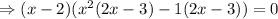 \Rightarrow (x-2)(x^2(2x-3)-1(2x-3))=0