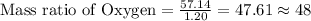\text{Mass ratio of Oxygen}=\frac{57.14}{1.20}=47.61\approx 48