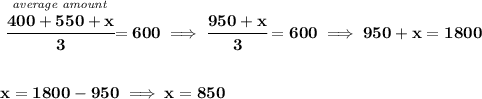 \bf \stackrel{\textit{average amount}}{\cfrac{400+550+x}{3}}=600\implies \cfrac{950+x}{3}=600\implies 950+x=1800\\\\\\x=1800-950\implies x=850