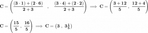 \bf C=\left(\cfrac{(3\cdot 1)+(2\cdot 6)}{2+3}\quad ,\quad \cfrac{(3\cdot 4)+(2\cdot 2)}{2+3}\right)\implies C=\left(\cfrac{3+12}{5}~,~\cfrac{12+4}{5} \right)\\\\\\C=\left( \cfrac{15}{5}~,~\cfrac{16}{5} \right)\implies C=\left( 3~,~3\frac{1}{5} \right)