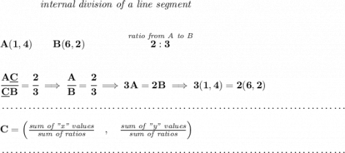 \bf ~~~~~~~~~~~~\textit{internal division of a line segment}\\\\\\A(1,4)\qquad B(6,2)\qquad\qquad \stackrel{\textit{ratio from A to B}}{2:3}\\\\\\ \cfrac{A\underline{C}}{\underline{C} B} = \cfrac{2}{3}\implies \cfrac{A}{B} = \cfrac{2}{3}\implies 3A=2B\implies 3(1,4)=2(6,2)\\\\[-0.35em]~\dotfill\\\\C=\left(\frac{\textit{sum of "x" values}}{\textit{sum of ratios}}\quad ,\quad \frac{\textit{sum of "y" values}}{\textit{sum of ratios}}\right)\\\\[-0.35em]~\dotfill