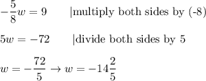 -\dfrac{5}{8}w=9\qquad|\text{multiply both sides by (-8)}\\\\5w=-72\qquad|\text{divide both sides by 5}\\\\w=-\dfrac{72}{5}\to w=-14\dfrac{2}{5}