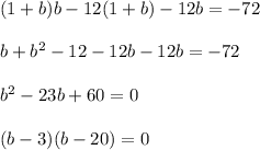 (1+b)b-12(1+b)-12b=-72\\ \\ b+b^2-12-12b-12b=-72\\ \\ b^2-23b+60=0\\ \\ (b-3)(b-20)=0
