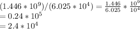 (1.446*10^{9})/(6.025*10^{4})=\frac{1.446}{6.025} *\frac{10^{9}}{10^{4}} \\= 0.24*10^{5}\\=2 .4*10^{4}
