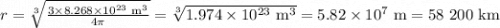 r= \sqrt [3]{ \frac{3\times 8.268 \times 10^{23} \text{ m}^{3}}{4 \pi } }= \sqrt [3]{ 1.974 \times 10^{23} \text{ m}^{3}}= 5.82 \times 10^{7} \text{ m}=\text{58 200 km}