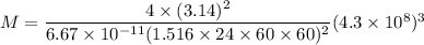 M=\dfrac{4\times(3.14)^2}{6.67\times10^{-11}(1.516\times24\times60\times60)^2}(4.3\times10^{8})^3