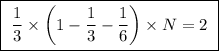 \boxed{ \ \frac{1}{3} \times \bigg( 1 - \frac{1}{3} - \frac{1}{6} \bigg) \times N = 2 \ }