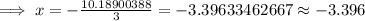 \implies x = -\frac{10.18900388}{3}=-3.39633462667\approx -3.396