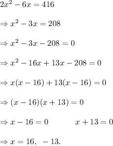 2x^2-6x=416\\\\\Rightarrow x^2-3x=208\\\\\Rightarrow x^2-3x-208=0\\\\\Rightarrow x^2-16x+13x-208=0\\\\\Rightarrow x(x-16)+13(x-16)=0\\\\\Rightarrow (x-16)(x+13)=0\\\\\Rightarrow x-16=0~~~~~~~~~~x+13=0\\\\\Rightarrow x=16,~-13.