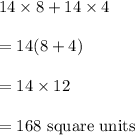 14\times 8+14\times 4\\\\=14(8+4)\\\\=14\times 12\\\\=168\text{ square units }