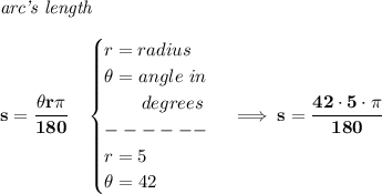 \bf \textit{arc's length}\\\\&#10;s=\cfrac{\theta r\pi }{180}\quad &#10;\begin{cases}&#10;r=radius\\&#10;\theta = angle~in\\&#10;\qquad degrees\\&#10;------\\&#10;r=5\\&#10;\theta = 42&#10;\end{cases}\implies s=\cfrac{42\cdot 5\cdot \pi }{180}