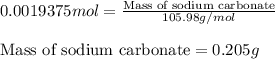 0.0019375mol=\frac{\text{Mass of sodium carbonate}}{105.98g/mol}\\\\\text{Mass of sodium carbonate}=0.205g