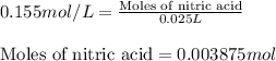0.155mol/L=\frac{\text{Moles of nitric acid}}{0.025L}\\\\\text{Moles of nitric acid}=0.003875mol
