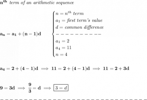 \bf n^{th}\textit{ term of an arithmetic sequence}\\\\&#10;a_n=a_1+(n-1)d\qquad &#10;\begin{cases}&#10;n=n^{th}\ term\\&#10;a_1=\textit{first term's value}\\&#10;d=\textit{common difference}\\&#10;----------\\&#10;a_1=2\\&#10;a_4=11\\&#10;n=4&#10;\end{cases}&#10;\\\\\\&#10;a_4=2+(4-1)d\implies 11=2+(4-1)d\implies 11=2+3d&#10;\\\\\\&#10;9=3d\implies \cfrac{9}{3}=d\implies \boxed{3=d}\\\\&#10;-------------------------------\\\\