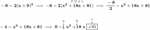 \bf -8=2(x+9)^2\implies -8=2(\stackrel{\mathbb{F~O~I~L}}{x^2+18x+81})\implies \cfrac{-8}{2}=x^2+18x+81 \\\\\\ -4=x^2+18x+81\implies 0=\stackrel{\stackrel{a}{\downarrow }}{1}x^2\stackrel{\stackrel{b}{\downarrow }}{+18}x\stackrel{\stackrel{c}{\downarrow }}{\boxed{+85}}