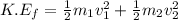 K.E_f=\frac{1}{2}m_1v_1^2+\frac{1}{2}m_2v_2^2