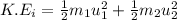 K.E_i=\frac{1}{2}m_1u_1^2+\frac{1}{2}m_2u_2^2